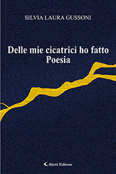 Silvia Laura Gussoni - Delle mie cicatrici ho fatto Poesia